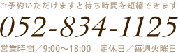 ご予約いただけますと待ち時間を短縮できます 052-834-1125 営業時間/9:00〜18:00 定休日/毎週火曜日