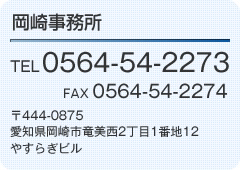 岡崎事務所　TEL0564-54-2273　FAX0564-54-2274　〒444-0875　愛知県岡崎市竜美西2丁目1番地12　やすらぎビル