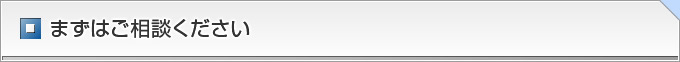 まずはご相談ください