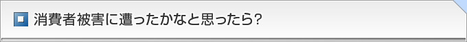 消費者被害に遭ったかなと思ったら？