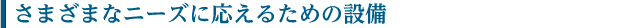 さまざまなニーズに応えるための設備