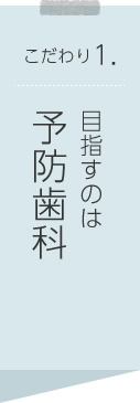 こだわり1.目指すのは予防歯科