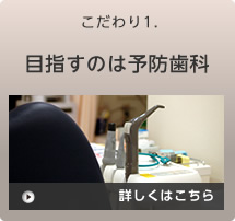 こだわり1.目指すのは予防歯科 詳しくはこちら