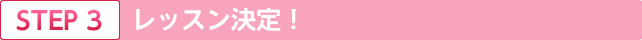 STEP.3 レッスン決定！