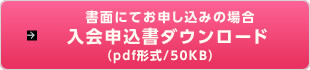 書面にてお申し込みの場合：入会申込書ダウンロード（pdf形式/50KB）